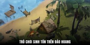 Trò chơi sinh tồn trên đảo hoang không chỉ đơn thuần