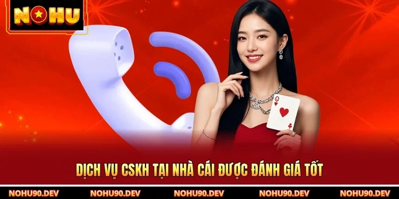 Dịch vụ CSKH tại nhà cái được đánh giá tốt