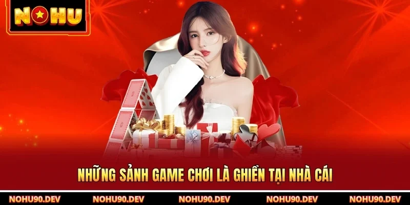 Những sảnh game chơi là ghiền tại nhà cái